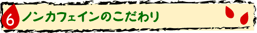ノンカフェインのこだわり